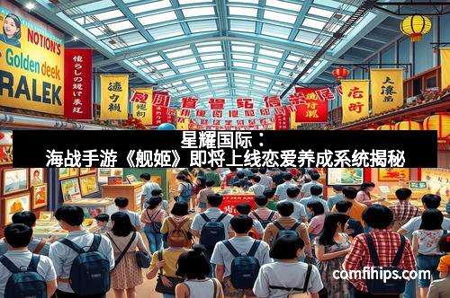 星耀国际：海战手游《舰姬》即将上线恋爱养成系统揭秘